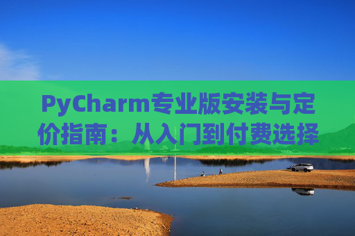 PyCharm专业版安装与定价指南：从入门到付费选择